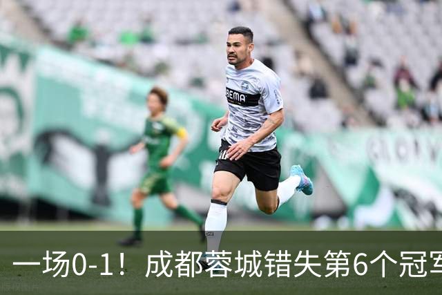一场0-1！成都蓉城错失第6个冠军点 山东泰山成判官 大连末轮战天津