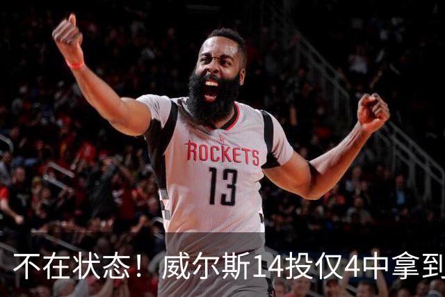 不在状态！威尔斯14投仅4中拿到9分4板 三分5中1