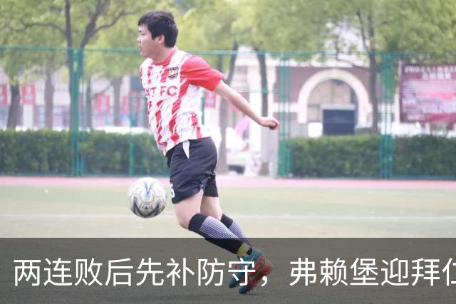 两连败后先补防守，弗赖堡迎拜仁22球考验