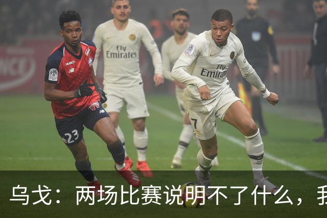 乌戈：两场比赛说明不了什么，我们会继续提速