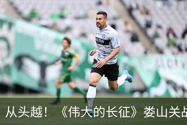 从头越！《伟大的长征》娄山关战斗“马蹄声碎，喇叭声咽”
