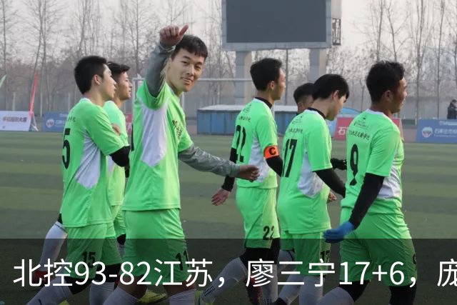 北控93-82江苏，廖三宁17+6，庞峥麟15分，曾繁日16分