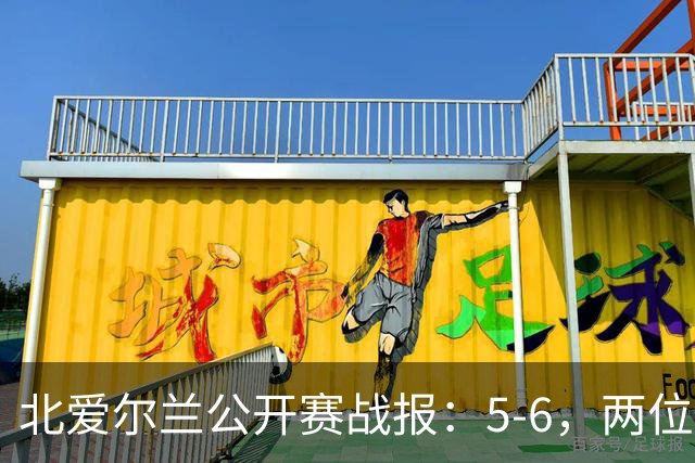 北爱尔兰公开赛战报：5-6，两位四连鞭选手都出局，决赛对阵出炉