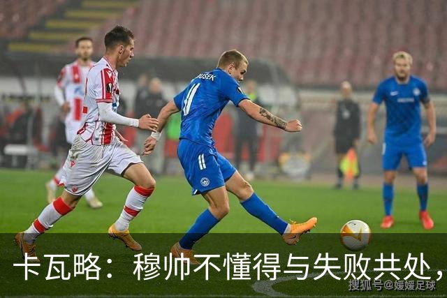 卡瓦略：穆帅不懂得与失败共处，那些国家德比有时越过了界限