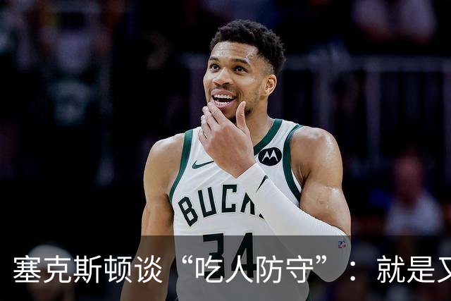 塞克斯顿谈“吃人防守”：就是又吼又笑，我知道他不想承担压力