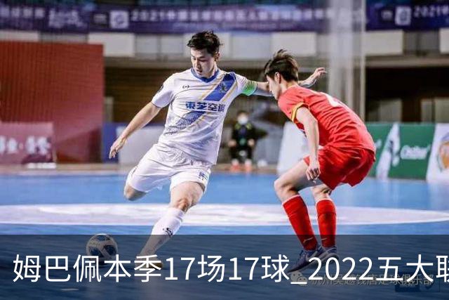 姆巴佩本季17场17球 2022五大联赛首位进球30+球员