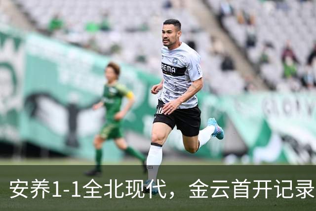 安养1-1全北现代，金云首开记录，蒂亚戈-奥罗博绝平