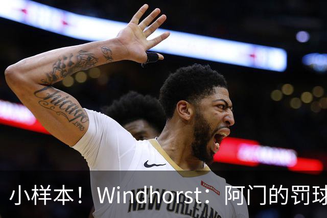 小样本！Windhorst：阿门的罚球和三分命中率都有了显著提升