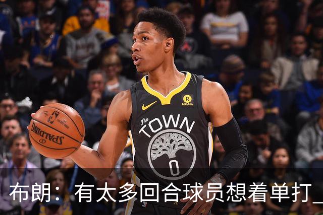 布朗：有太多回合球员想着单打 另外四个人就站在那里看着持球人