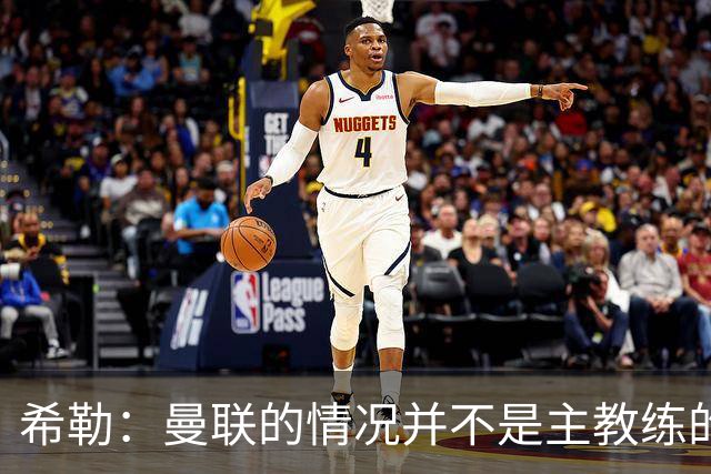 希勒：曼联的情况并不是主教练的错，这家俱乐部的内部问题严重