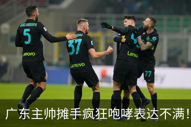 广东主帅摊手疯狂咆哮表达不满！焦泊乔篮下空篮不中逗笑现场球迷