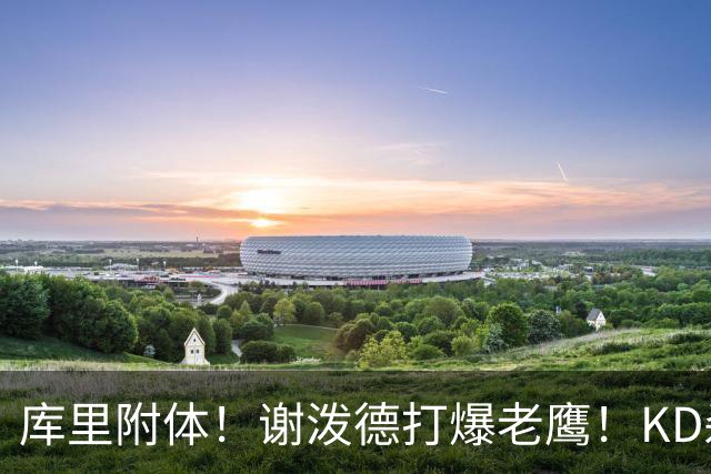库里附体！谢泼德打爆老鹰！KD杀死比赛，阿门4000万一分不多拿！