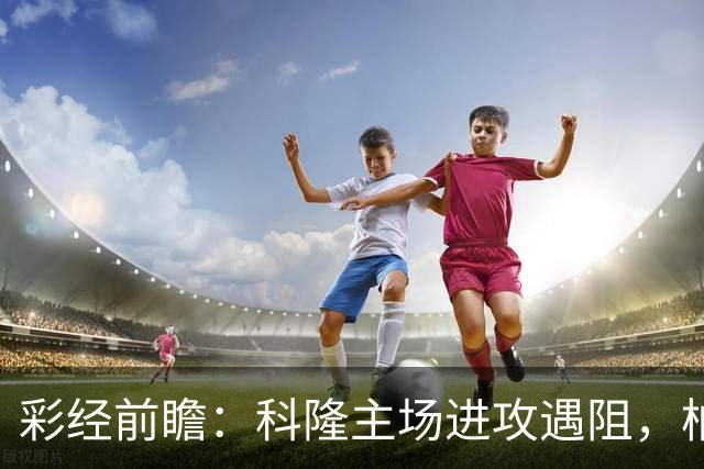 彩经前瞻：科隆主场进攻遇阻，柏林联合有望常规时间守平