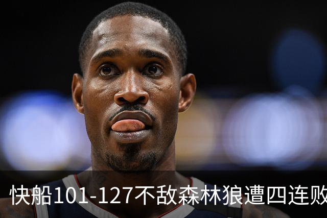 快船101-127不敌森林狼遭四连败，鲍尔24+4+7，加兰24分