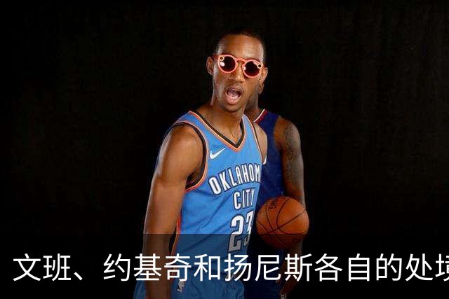 文班、约基奇和扬尼斯各自的处境