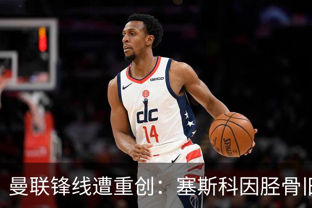 曼联锋线遭重创：塞斯科因胫骨旧伤复发，预计将缺席至明年年初