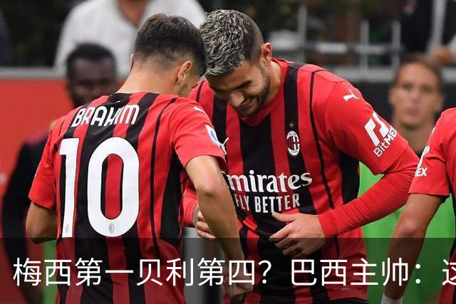 梅西第一贝利第四？巴西主帅：这样的评选非常愚蠢