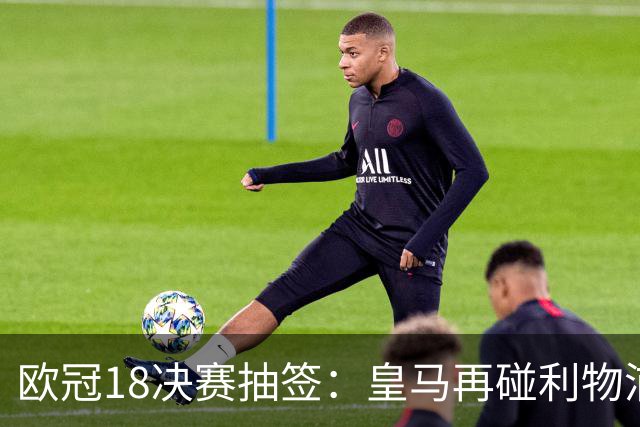 欧冠1/8决赛抽签：皇马再碰利物浦 巴黎对上拜仁