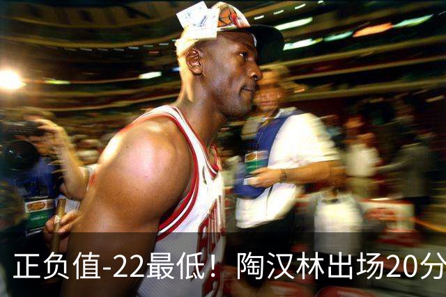 正负值-22最低！陶汉林出场20分钟 9中6拿12分7板