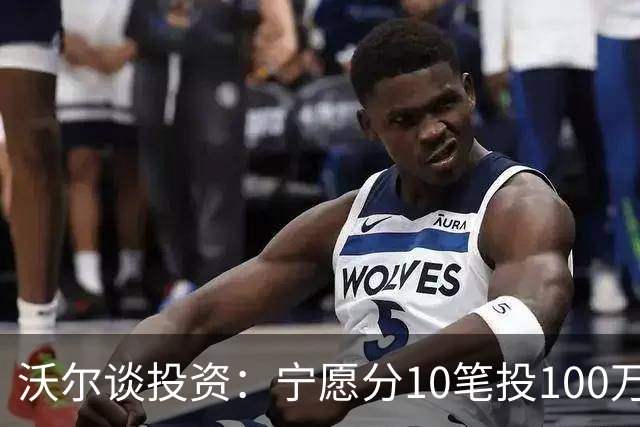 沃尔谈投资：宁愿分10笔投100万美元 也不愿全部押在一个项目