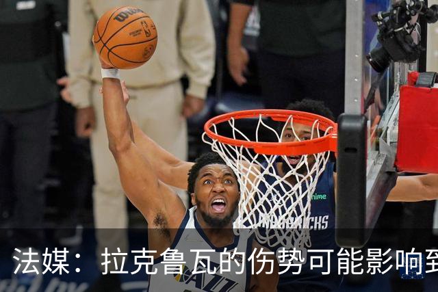 法媒：拉克鲁瓦的伤势可能影响到法国队，他可能遭遇肌肉撕裂