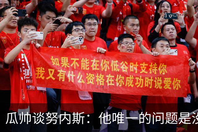 瓜帅谈努内斯：他唯一的问题是没给他应得的时间