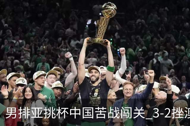 男排亚挑杯中国苦战闯关 3-2挫澳大利亚将争第5名