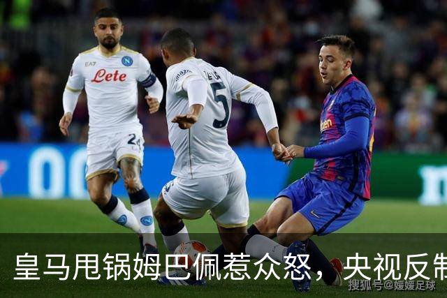 皇马甩锅姆巴佩惹众怒，央视反制尽显底线
