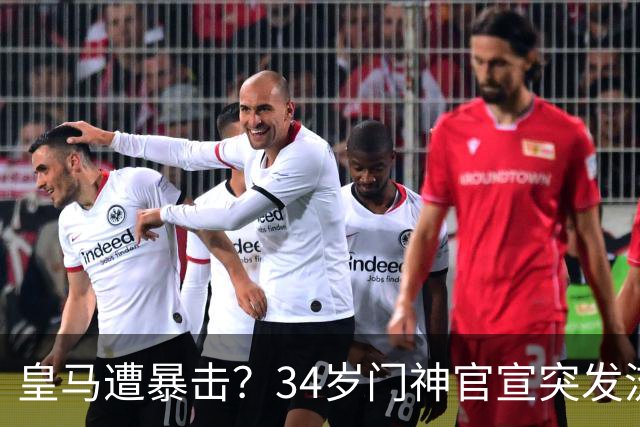皇马遭暴击？34岁门神官宣突发流感 临阵缺席国家德比 19岁小将顶替