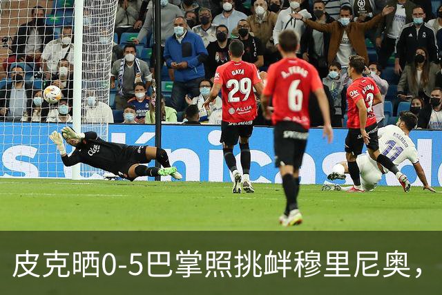 皮克晒0-5巴掌照挑衅穆里尼奥，德比前心理战白热化
