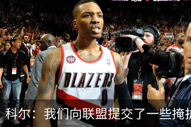 科尔：我们向联盟提交了一些掩护犯规视频 讨论假摔问题