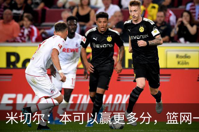 米切尔：本可以赢更多分，篮网一直没放弃值得肯定