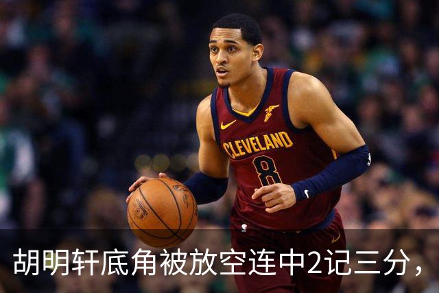 胡明轩底角被放空连中2记三分，广东打出9-0追至落后上海20分
