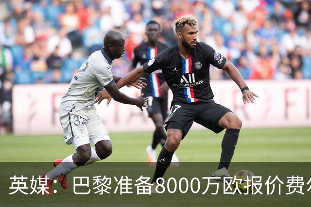 英媒：巴黎准备8000万欧报价费尔明，切尔西也有意