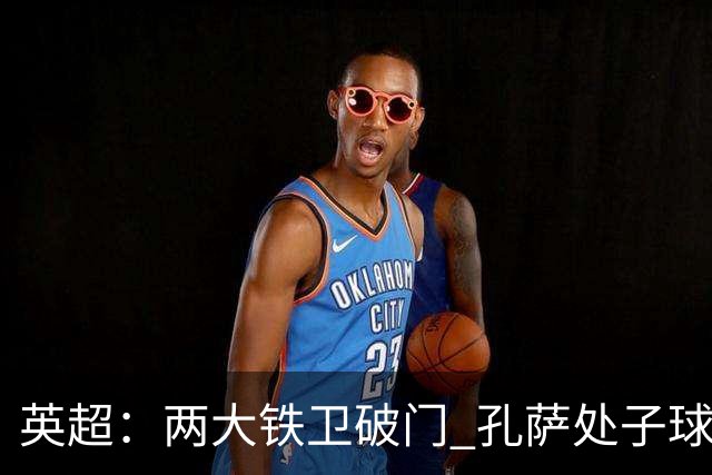 英超：两大铁卫破门 孔萨处子球 阿森纳2-0埃弗顿追平曼城