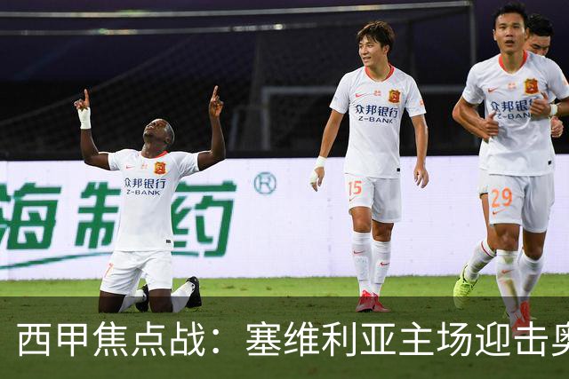 西甲焦点战：塞维利亚主场迎击奥萨苏纳，状态拐点之争