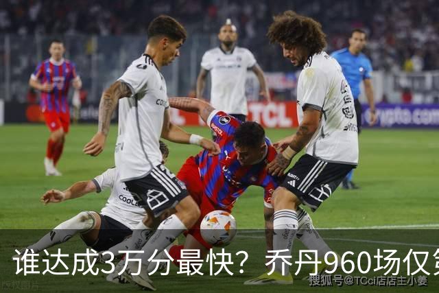 谁达成3万分最快？乔丹960场仅第二，科比1180场不进前五，第一是谁？