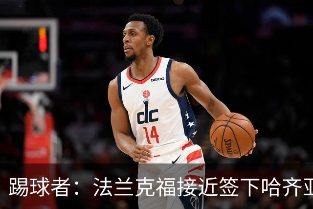 踢球者：法兰克福接近签下哈齐亚雷克西乌作为新任体育董事