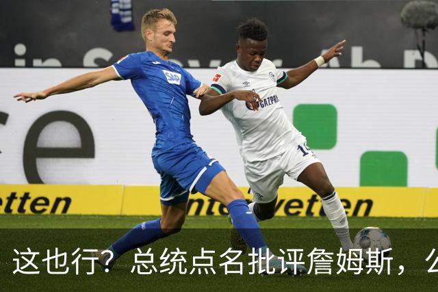 这也行？总统点名批评詹姆斯，公开直接骂！