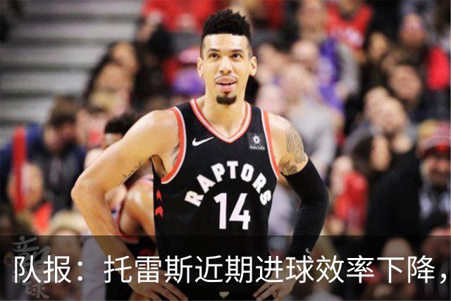 队报：托雷斯近期进球效率下降，身边人坚信他会找回状态