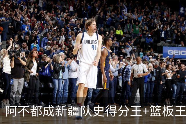 阿不都成新疆队史得分王+篮板王 助攻王也即将达成