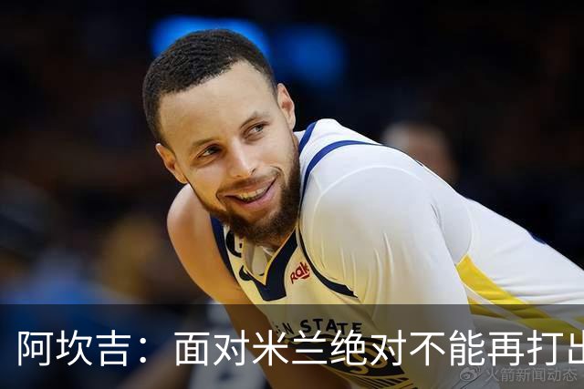 阿坎吉：面对米兰绝对不能再打出最近这种糟糕开局，目标拿满3分