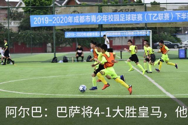阿尔巴：巴萨将4-1大胜皇马，他们现在的状态我很安心