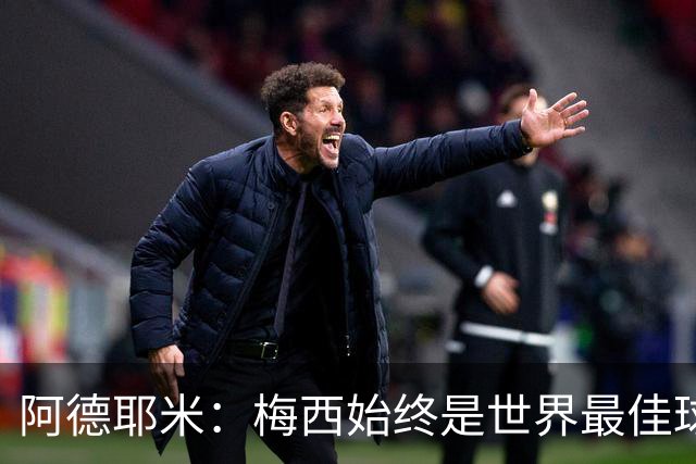 阿德耶米：梅西始终是世界最佳球员；我正在努力学西班牙语