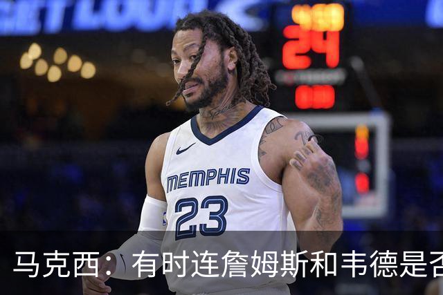 马克西：有时连詹姆斯和韦德是否该换防都搞不清