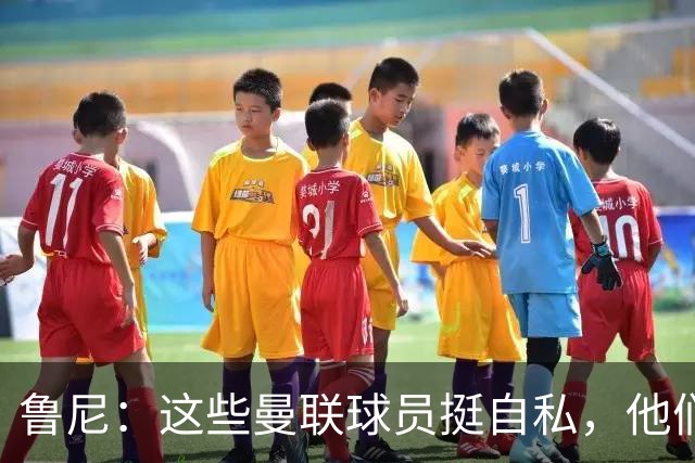 鲁尼：这些曼联球员挺自私，他们不在乎队友&教练&球迷
