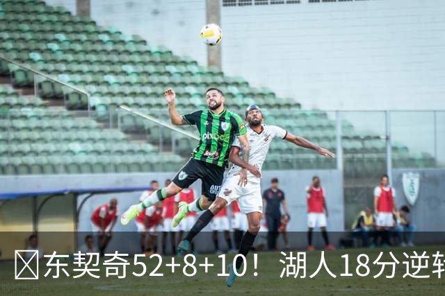 🏀东契奇52+8+10！湖人18分逆转爵士取3连胜！里夫斯29分