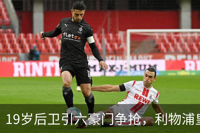 19岁后卫引六豪门争抢，利物浦皇马切尔西都在列