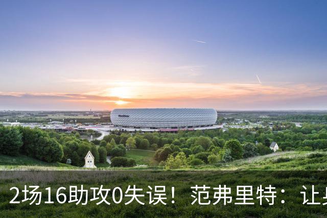 2场16助攻0失误！范弗里特：让身边的人变好是我的名片