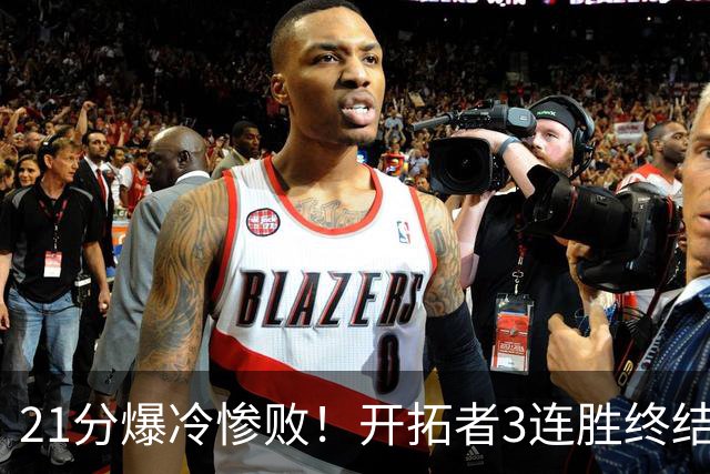 21分爆冷惨败！开拓者3连胜终结：全场鸦雀无声，杨瀚森3分2板